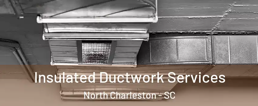  Insulated Ductwork Services North Charleston - SC