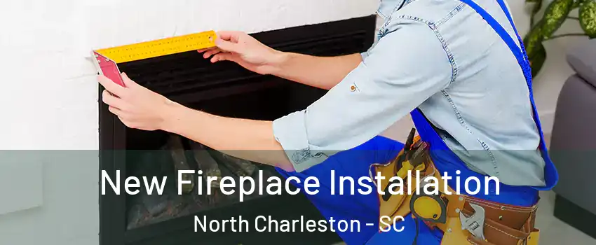  New Fireplace Installation North Charleston - SC
