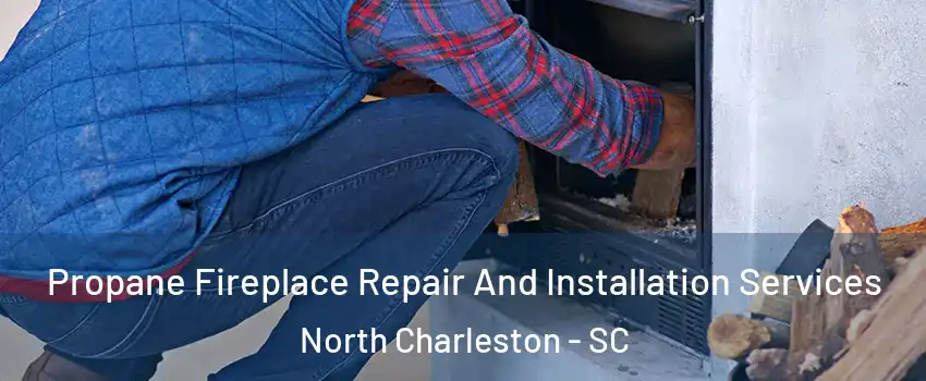  Propane Fireplace Repair And Installation Services North Charleston - SC